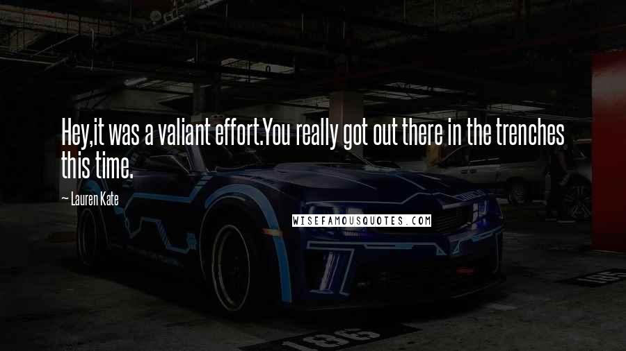 Lauren Kate Quotes: Hey,it was a valiant effort.You really got out there in the trenches this time.