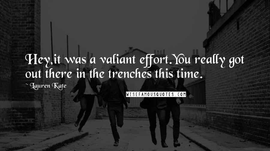 Lauren Kate Quotes: Hey,it was a valiant effort.You really got out there in the trenches this time.