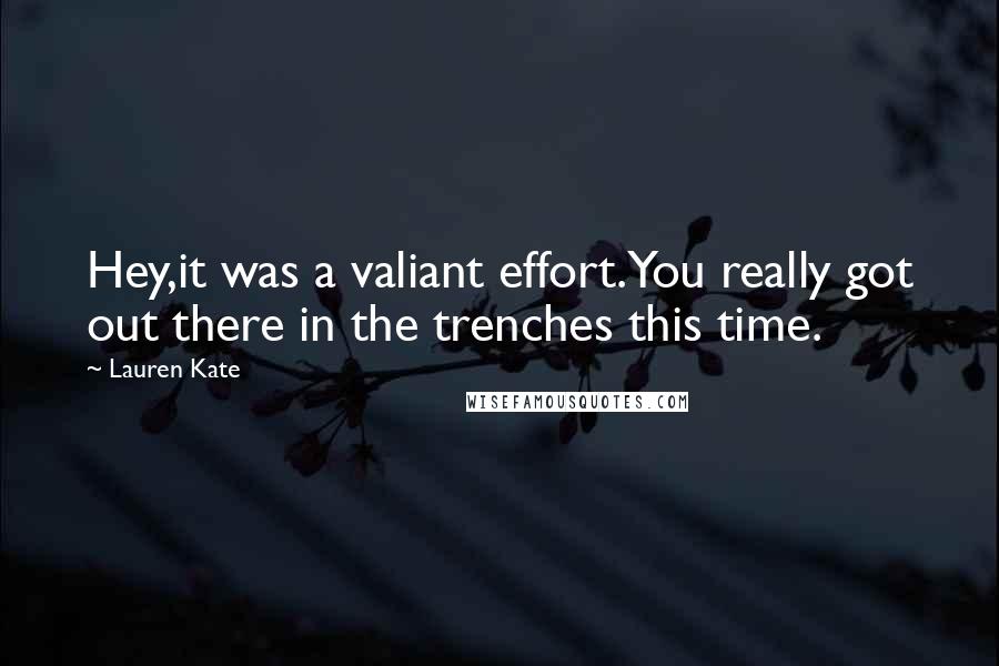 Lauren Kate Quotes: Hey,it was a valiant effort.You really got out there in the trenches this time.