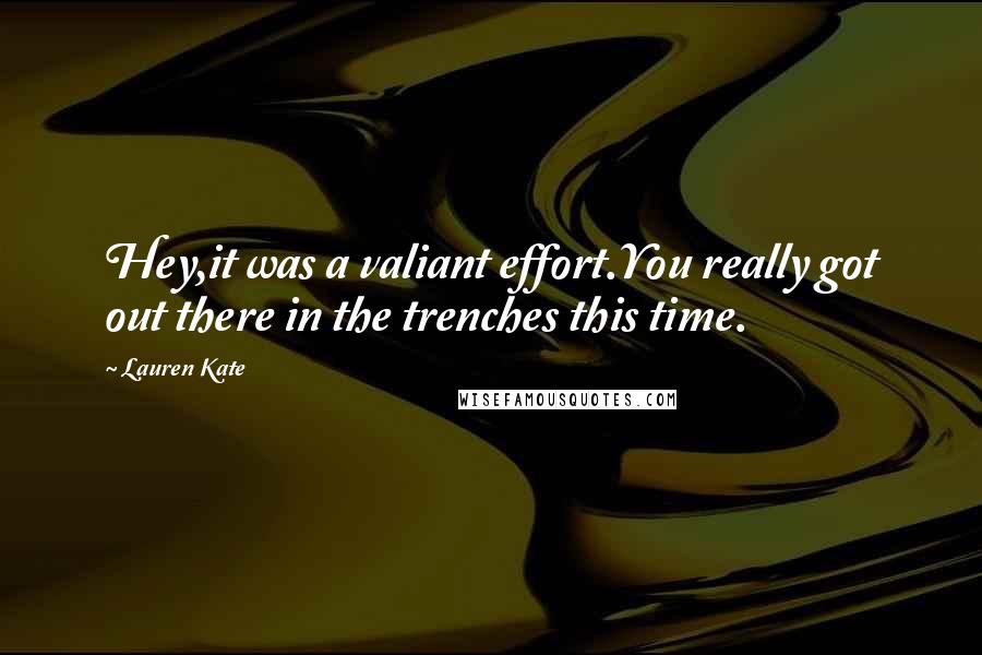 Lauren Kate Quotes: Hey,it was a valiant effort.You really got out there in the trenches this time.