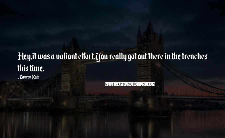 Lauren Kate Quotes: Hey,it was a valiant effort.You really got out there in the trenches this time.