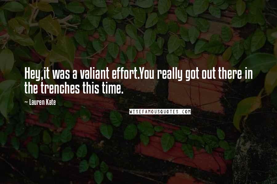Lauren Kate Quotes: Hey,it was a valiant effort.You really got out there in the trenches this time.