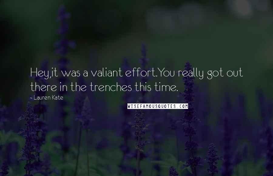 Lauren Kate Quotes: Hey,it was a valiant effort.You really got out there in the trenches this time.