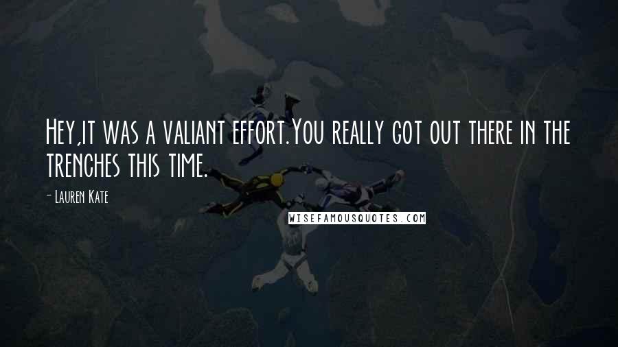 Lauren Kate Quotes: Hey,it was a valiant effort.You really got out there in the trenches this time.