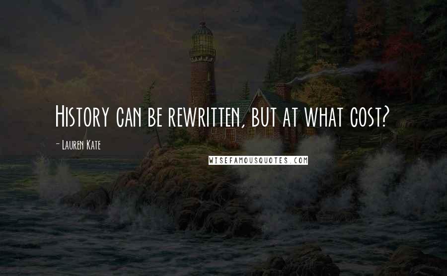 Lauren Kate Quotes: History can be rewritten, but at what cost?