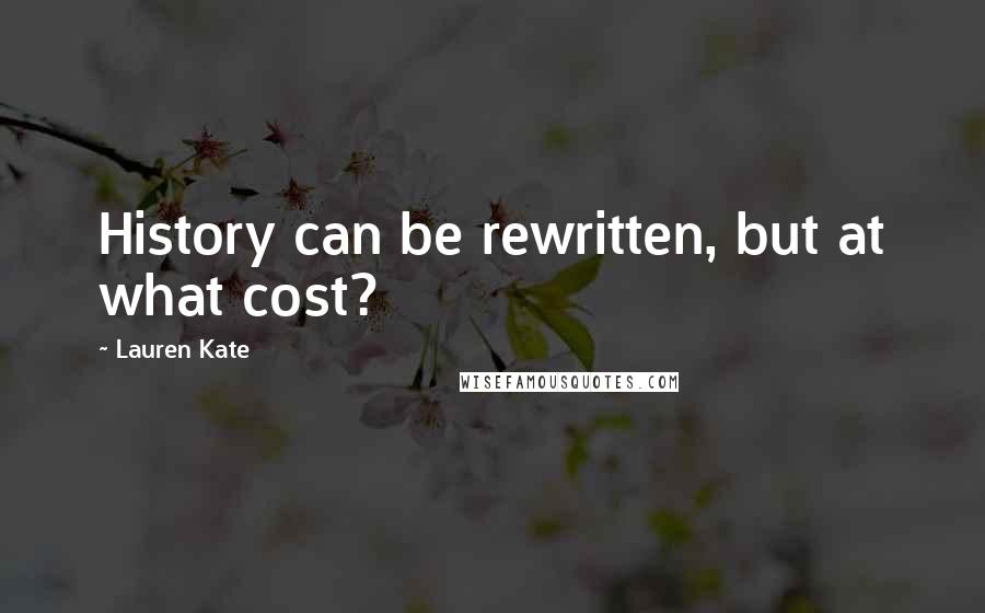 Lauren Kate Quotes: History can be rewritten, but at what cost?