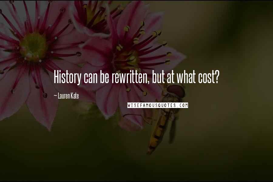 Lauren Kate Quotes: History can be rewritten, but at what cost?