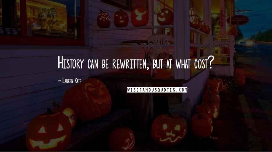 Lauren Kate Quotes: History can be rewritten, but at what cost?