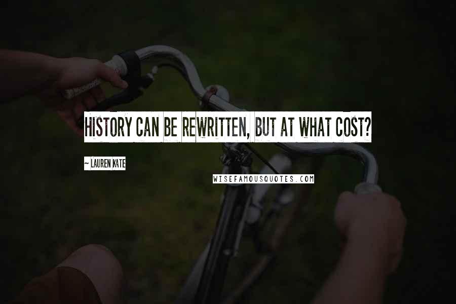 Lauren Kate Quotes: History can be rewritten, but at what cost?