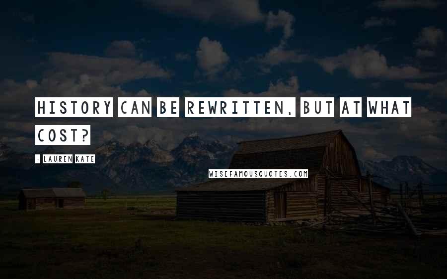 Lauren Kate Quotes: History can be rewritten, but at what cost?