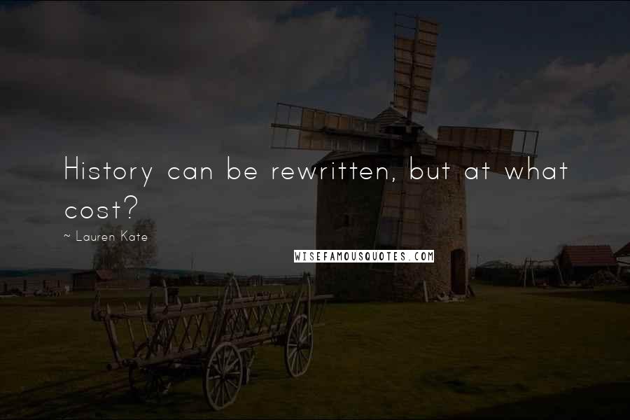 Lauren Kate Quotes: History can be rewritten, but at what cost?