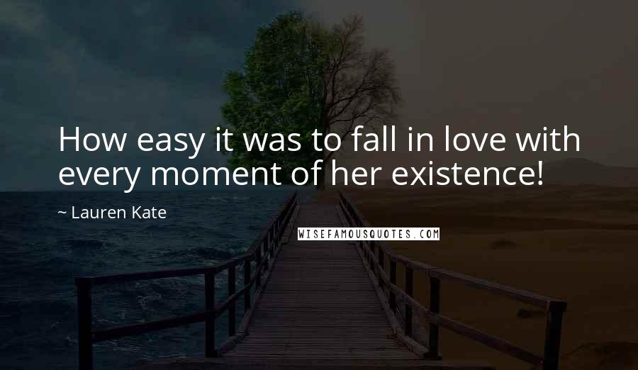 Lauren Kate Quotes: How easy it was to fall in love with every moment of her existence!