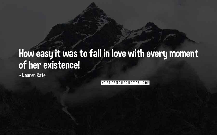 Lauren Kate Quotes: How easy it was to fall in love with every moment of her existence!