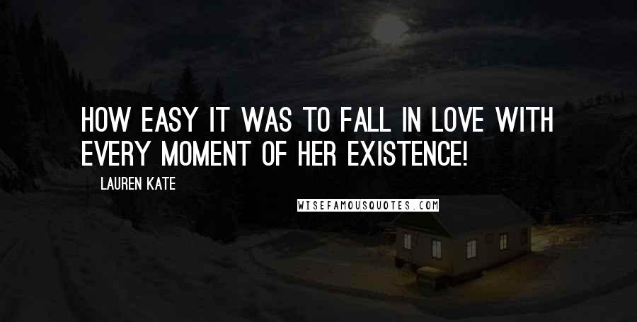 Lauren Kate Quotes: How easy it was to fall in love with every moment of her existence!