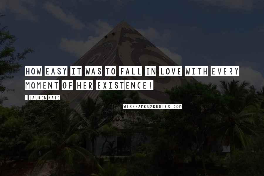 Lauren Kate Quotes: How easy it was to fall in love with every moment of her existence!