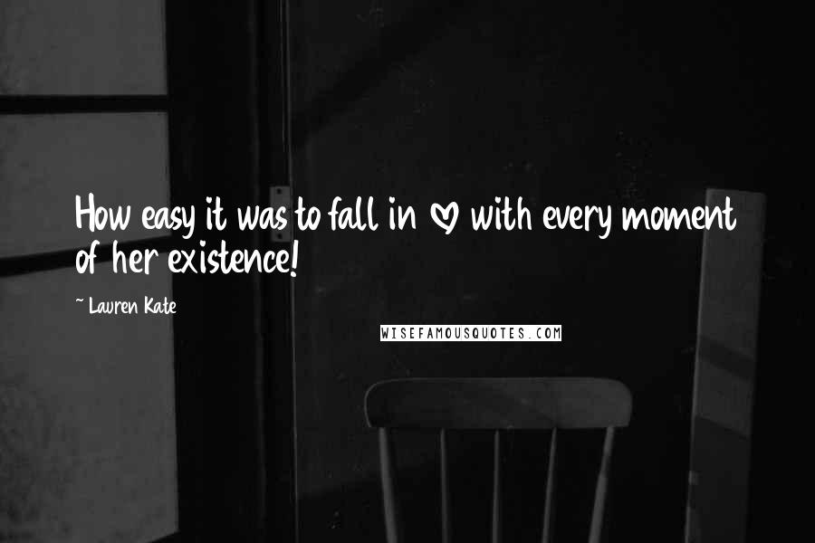 Lauren Kate Quotes: How easy it was to fall in love with every moment of her existence!