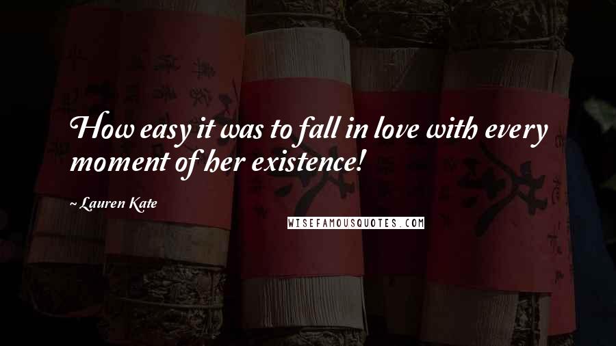 Lauren Kate Quotes: How easy it was to fall in love with every moment of her existence!