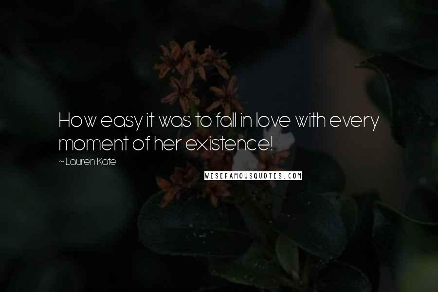 Lauren Kate Quotes: How easy it was to fall in love with every moment of her existence!