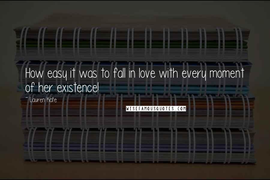 Lauren Kate Quotes: How easy it was to fall in love with every moment of her existence!