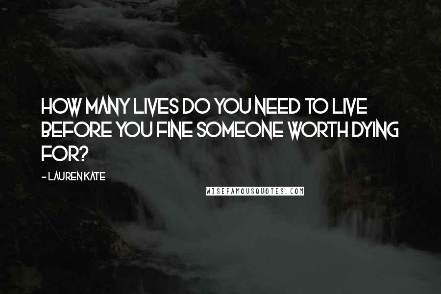 Lauren Kate Quotes: How many lives do you need to live before you fine someone worth dying for?