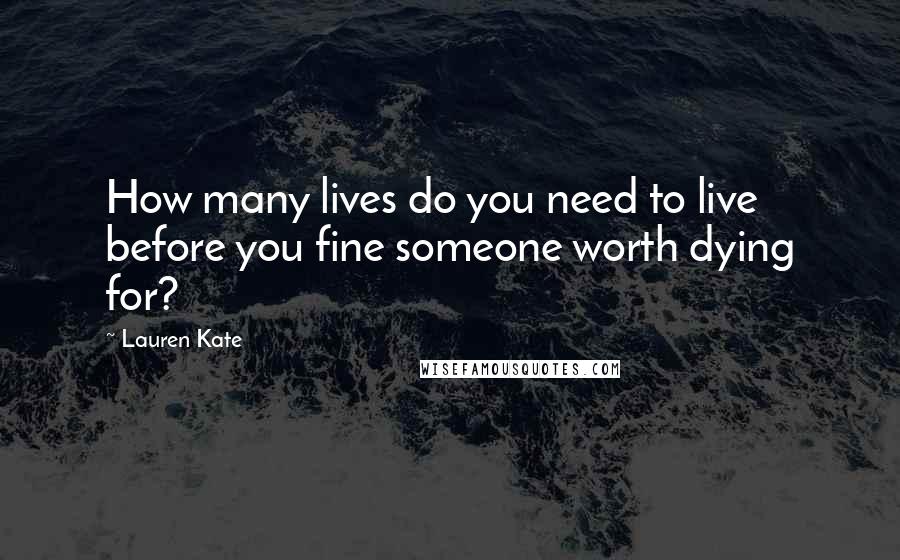 Lauren Kate Quotes: How many lives do you need to live before you fine someone worth dying for?