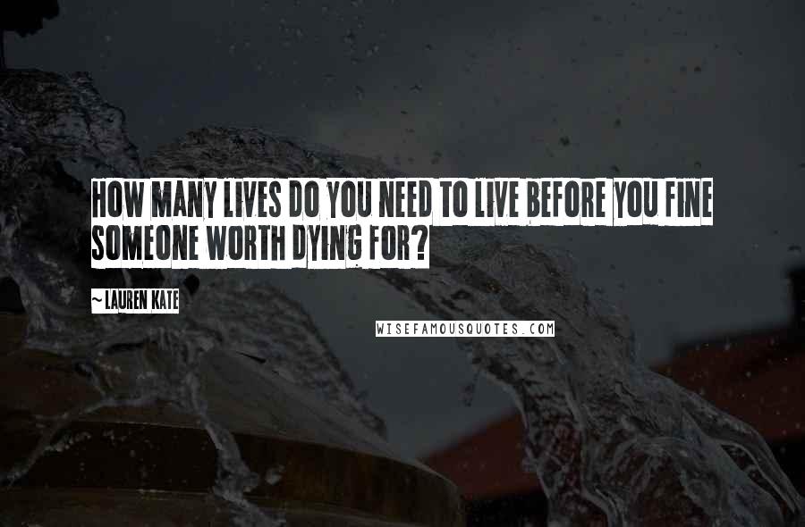 Lauren Kate Quotes: How many lives do you need to live before you fine someone worth dying for?