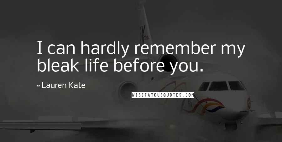 Lauren Kate Quotes: I can hardly remember my bleak life before you.