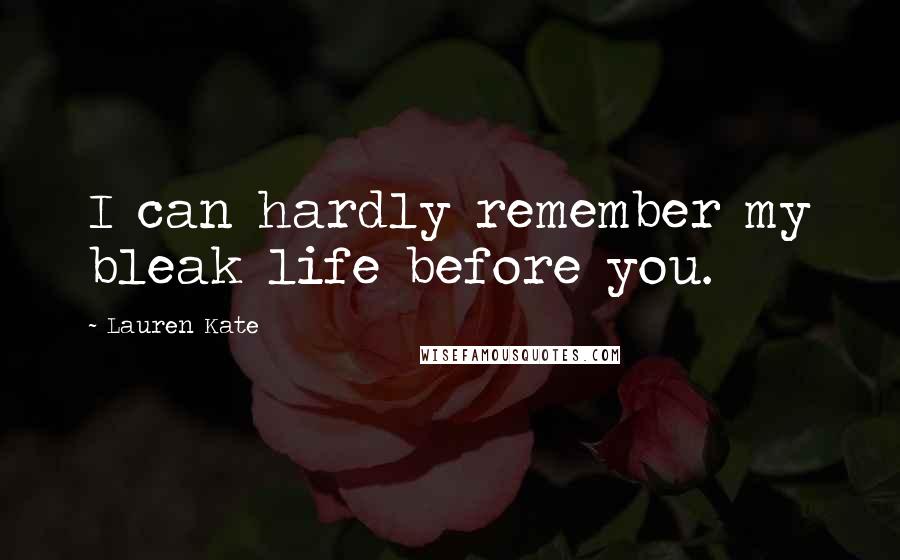 Lauren Kate Quotes: I can hardly remember my bleak life before you.
