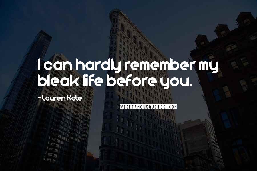 Lauren Kate Quotes: I can hardly remember my bleak life before you.