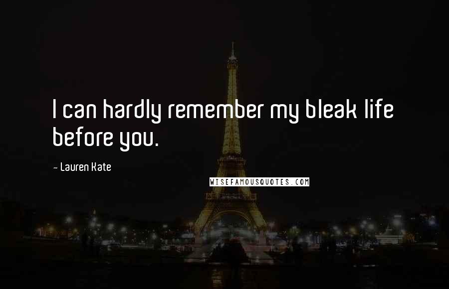 Lauren Kate Quotes: I can hardly remember my bleak life before you.