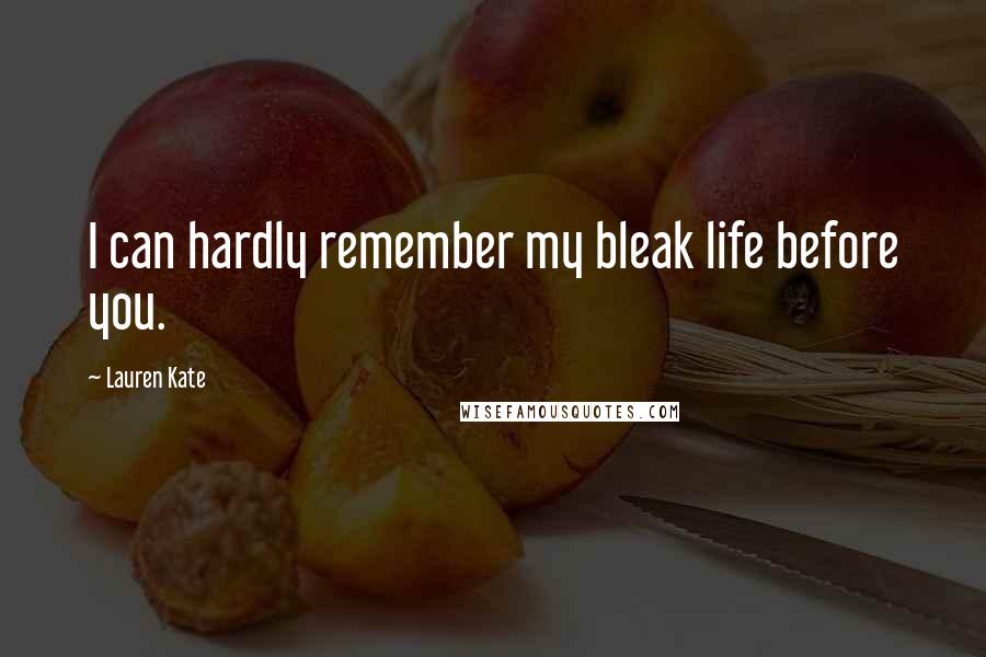 Lauren Kate Quotes: I can hardly remember my bleak life before you.