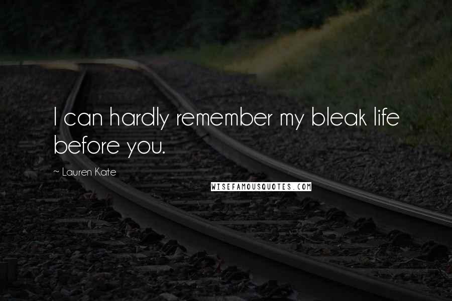 Lauren Kate Quotes: I can hardly remember my bleak life before you.