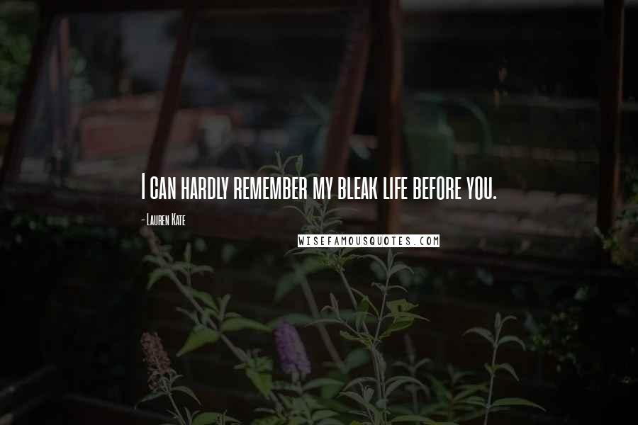 Lauren Kate Quotes: I can hardly remember my bleak life before you.