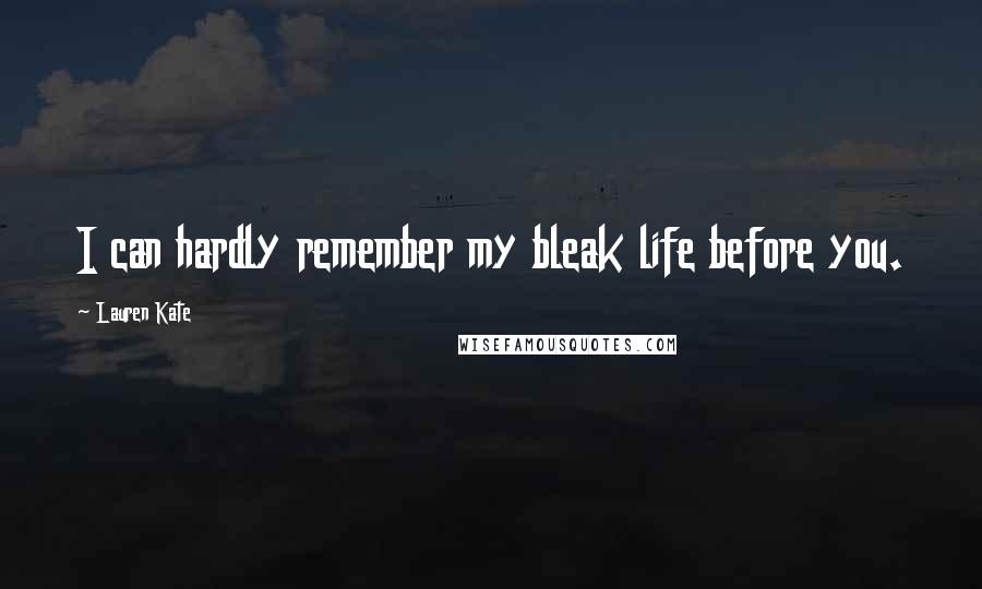 Lauren Kate Quotes: I can hardly remember my bleak life before you.