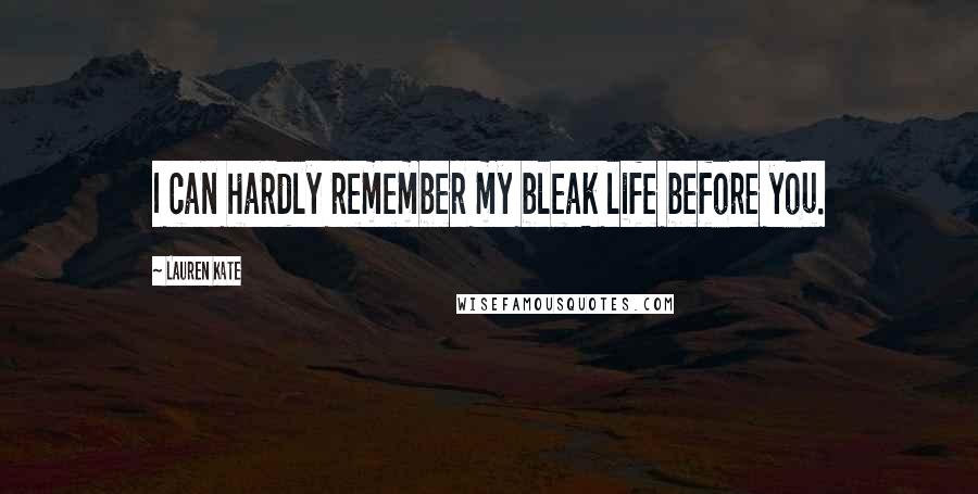 Lauren Kate Quotes: I can hardly remember my bleak life before you.