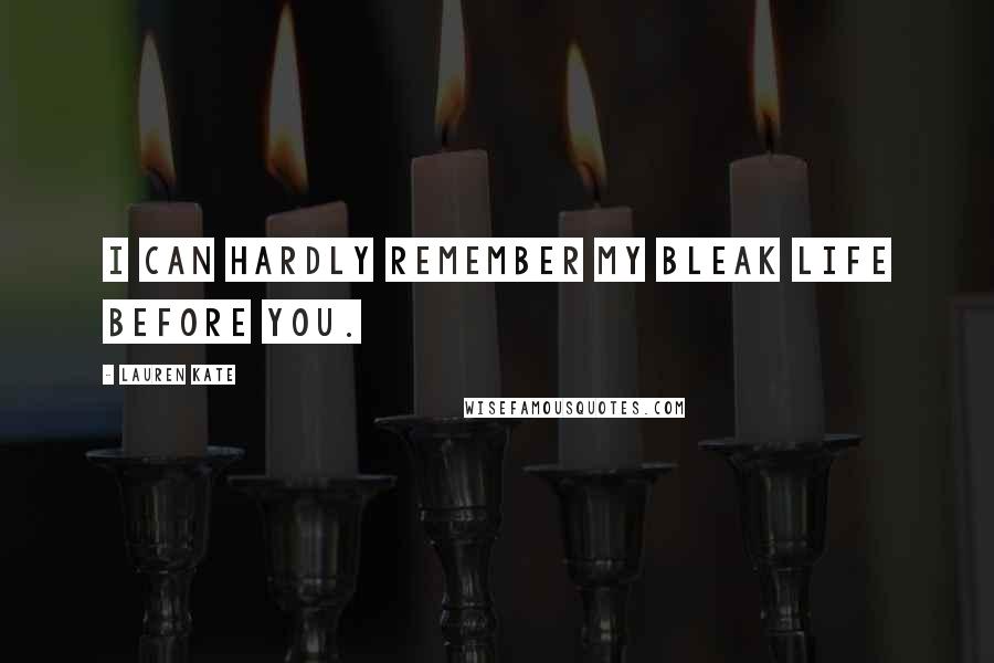 Lauren Kate Quotes: I can hardly remember my bleak life before you.