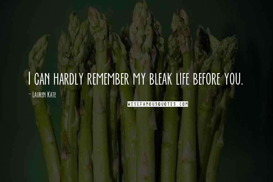 Lauren Kate Quotes: I can hardly remember my bleak life before you.
