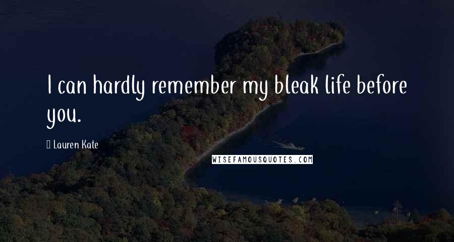 Lauren Kate Quotes: I can hardly remember my bleak life before you.