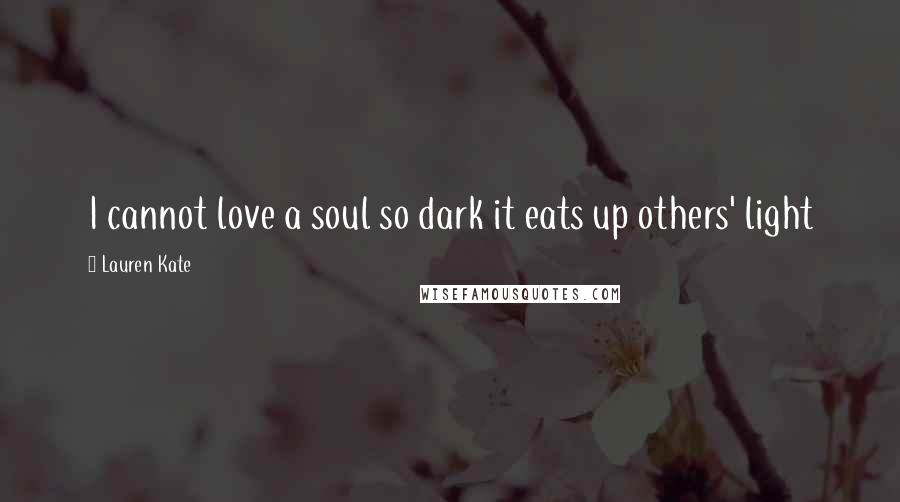 Lauren Kate Quotes: I cannot love a soul so dark it eats up others' light