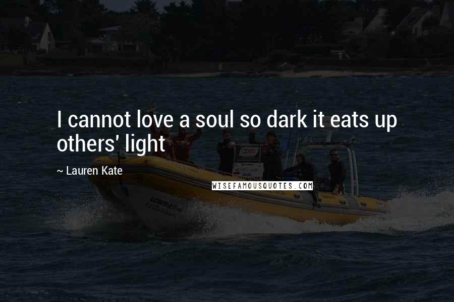 Lauren Kate Quotes: I cannot love a soul so dark it eats up others' light