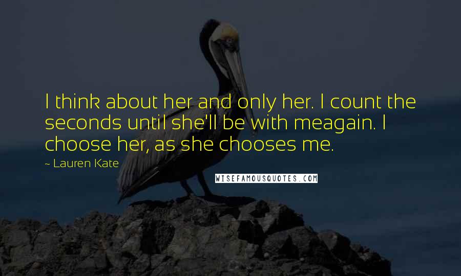 Lauren Kate Quotes: I think about her and only her. I count the seconds until she'll be with meagain. I choose her, as she chooses me.