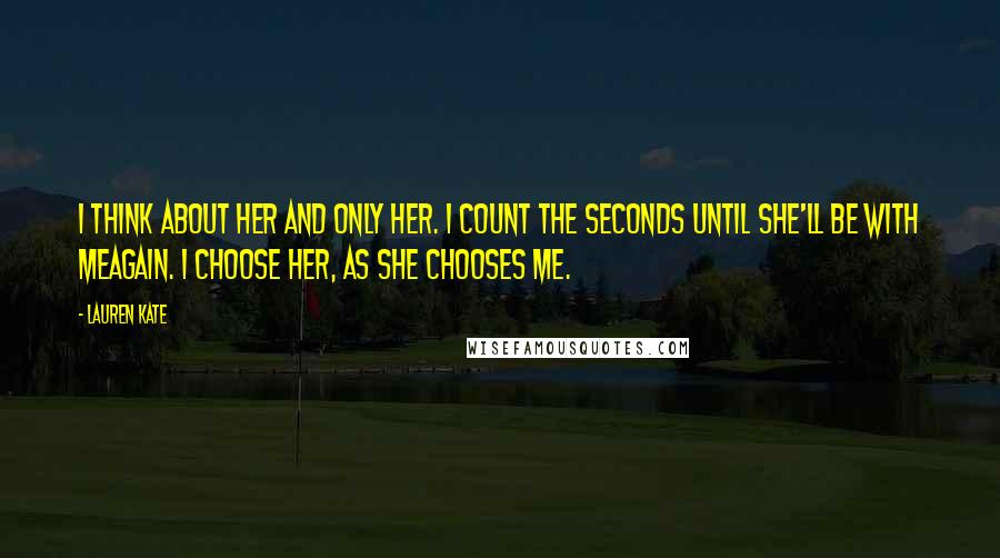 Lauren Kate Quotes: I think about her and only her. I count the seconds until she'll be with meagain. I choose her, as she chooses me.