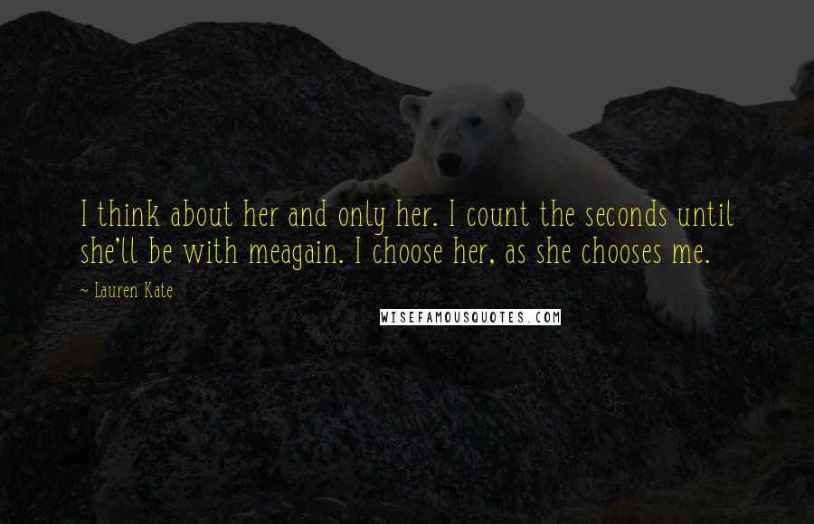 Lauren Kate Quotes: I think about her and only her. I count the seconds until she'll be with meagain. I choose her, as she chooses me.