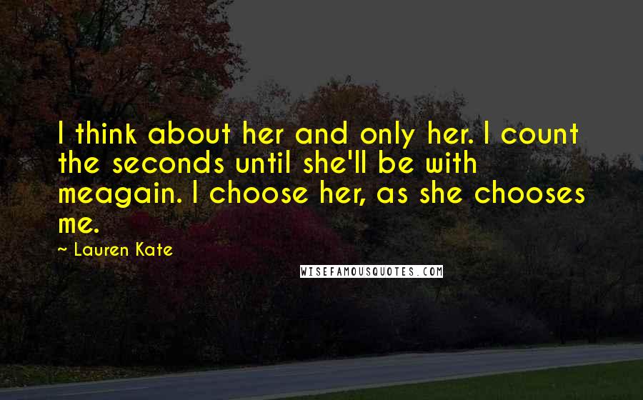 Lauren Kate Quotes: I think about her and only her. I count the seconds until she'll be with meagain. I choose her, as she chooses me.