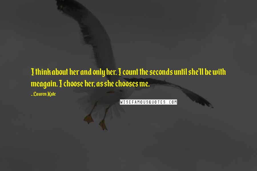 Lauren Kate Quotes: I think about her and only her. I count the seconds until she'll be with meagain. I choose her, as she chooses me.