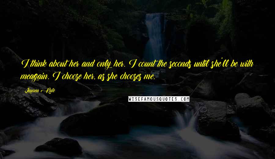 Lauren Kate Quotes: I think about her and only her. I count the seconds until she'll be with meagain. I choose her, as she chooses me.