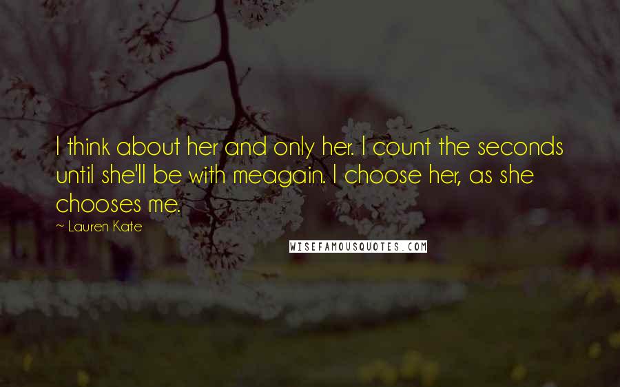 Lauren Kate Quotes: I think about her and only her. I count the seconds until she'll be with meagain. I choose her, as she chooses me.
