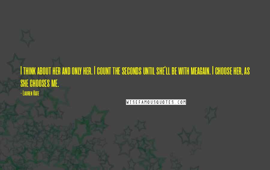 Lauren Kate Quotes: I think about her and only her. I count the seconds until she'll be with meagain. I choose her, as she chooses me.
