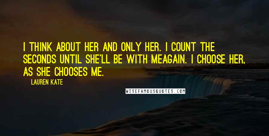 Lauren Kate Quotes: I think about her and only her. I count the seconds until she'll be with meagain. I choose her, as she chooses me.
