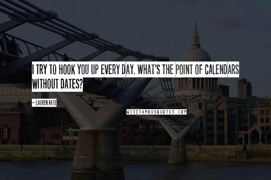 Lauren Kate Quotes: I try to hook you up every day. What's the point of calendars without dates?